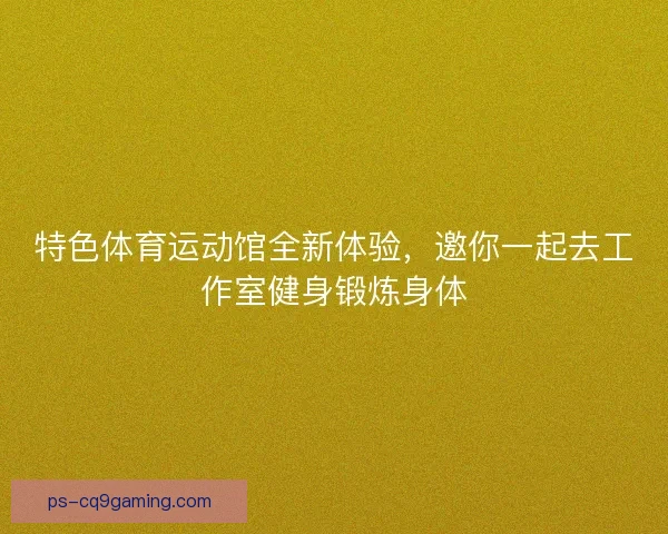 特色体育运动馆全新体验,邀你一起去工作室健身锻炼身体 特色体育运动馆全新体验,邀你一起去工作室健身锻炼身体