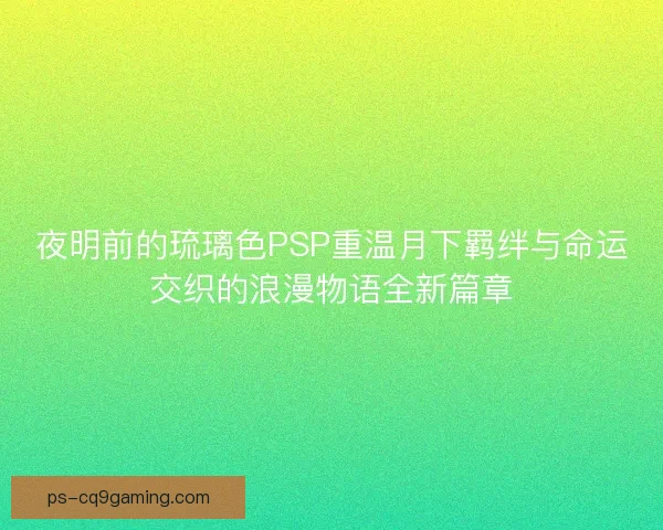 夜明前的琉璃色PSP重温月下羁绊与命运交织的浪漫物语全新篇章