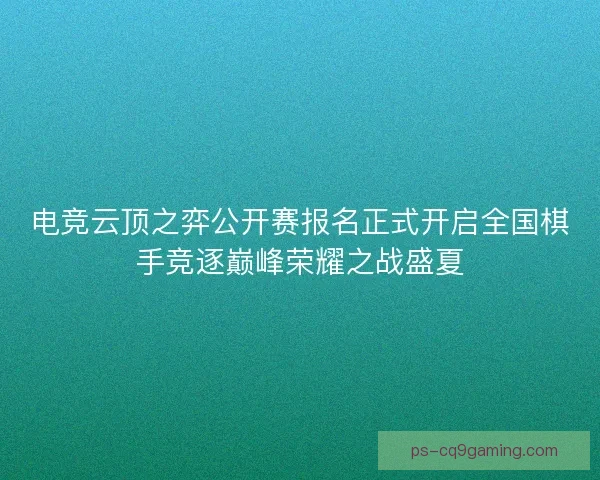 电竞云顶之弈公开赛报名正式开启全国棋手竞逐巅峰荣耀之战盛夏