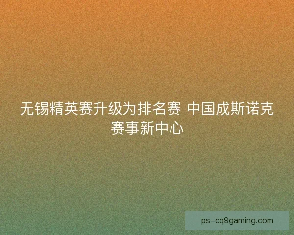 无锡精英赛升级为排名赛 中国成斯诺克赛事新中心 无锡精英赛升级为排名赛 中国成斯诺克赛事新中心